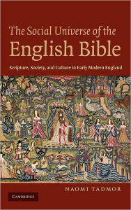 Title: The Social Universe of the English Bible: Scripture, Society, and Culture in Early Modern England, Author: Naomi Tadmor