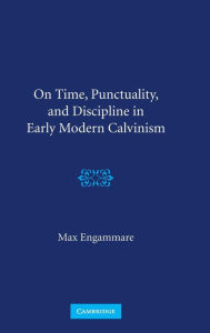 Title: On Time, Punctuality, and Discipline in Early Modern Calvinism, Author: Max Engammare