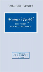 Title: Homer's People: Epic Poetry and Social Formation, Author: Johannes Haubold
