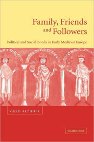 Title: Family, Friends and Followers: Political and Social Bonds in Early Medieval Europe, Author: Gerd Althoff