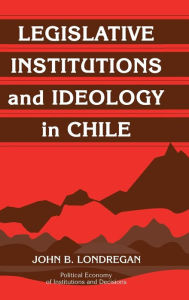 Title: Legislative Institutions and Ideology in Chile, Author: John B. Londregan