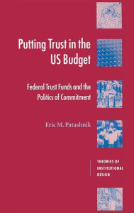 Title: Putting Trust in the US Budget: Federal Trust Funds and the Politics of Commitment, Author: Eric M. Patashnik