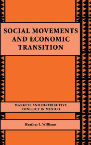 Title: Social Movements and Economic Transition: Markets and Distributive Conflict in Mexico, Author: Heather L. Williams