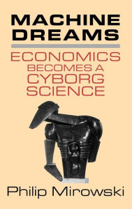Title: Machine Dreams: Economics Becomes a Cyborg Science, Author: Philip Mirowski