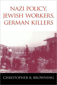Title: Nazi Policy, Jewish Workers, German Killers, Author: Christopher R. Browning