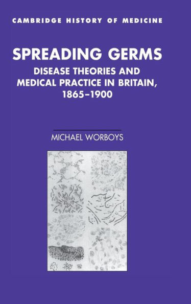 Spreading Germs: Disease Theories and Medical Practice in Britain, 1865-1900