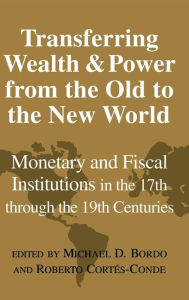 Title: Transferring Wealth and Power from the Old to the New World: Monetary and Fiscal Institutions in the 17th through the 19th Centuries, Author: Michael D. Bordo