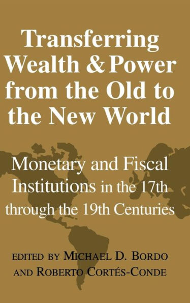 Transferring Wealth and Power from the Old to the New World: Monetary and Fiscal Institutions in the 17th through the 19th Centuries