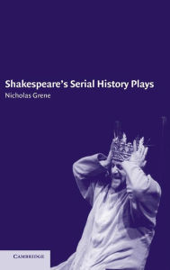 Title: Shakespeare's Serial History Plays, Author: Nicholas Grene