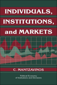 Title: Individuals, Institutions, and Markets, Author: C. Mantzavinos