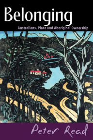 Title: Belonging: Australians, Place and Aboriginal Ownership, Author: Peter Read