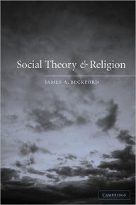 Title: Social Theory and Religion / Edition 1, Author: James A. Beckford