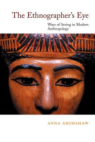 Title: The Ethnographer's Eye: Ways of Seeing in Anthropology / Edition 1, Author: Anna Grimshaw