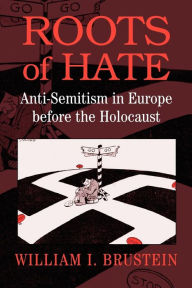 Title: Roots of Hate: Anti-Semitism in Europe before the Holocaust / Edition 1, Author: William I. Brustein