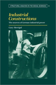 Title: Industrial Constructions: The Sources of German Industrial Power, Author: Gary Herrigel
