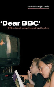 Title: 'Dear BBC': Children, Television Storytelling and the Public Sphere, Author: Máire Messenger Davies