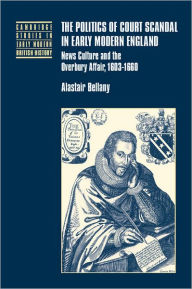 Title: The Politics of Court Scandal in Early Modern England: News Culture and the Overbury Affair, 1603-1660, Author: Alastair Bellany