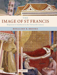 Title: The Image of St Francis: Responses to Sainthood in the Thirteenth Century, Author: Rosalind B. Brooke