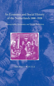 Title: An Economic and Social History of the Netherlands, 1800-1920: Demographic, Economic and Social Transition, Author: Michael Wintle