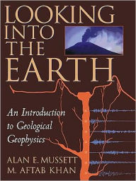Title: Looking into the Earth: An Introduction to Geological Geophysics / Edition 1, Author: Alan E. Mussett
