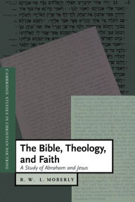 Title: The Bible, Theology, and Faith: A Study of Abraham and Jesus, Author: R. W. L. Moberly