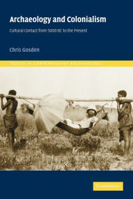 Title: Archaeology and Colonialism: Cultural Contact from 5000 BC to the Present, Author: Chris Gosden