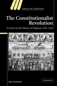 Title: The Constitutionalist Revolution: An Essay on the History of England, 1450-1642, Author: Alan Cromartie