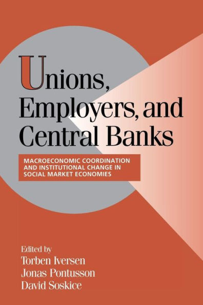 Unions, Employers, and Central Banks: Macroeconomic Coordination and Institutional Change in Social Market Economies