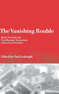Title: The Vanishing Rouble: Barter Networks and Non-Monetary Transactions in Post-Soviet Societies / Edition 1, Author: Paul Seabright