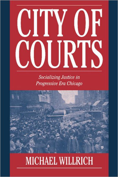 City of Courts: Socializing Justice in Progressive Era Chicago