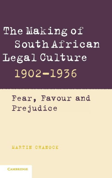 The Making of South African Legal Culture 1902-1936: Fear, Favour and Prejudice