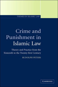 Title: Crime and Punishment in Islamic Law: Theory and Practice from the Sixteenth to the Twenty-First Century, Author: Rudolph Peters