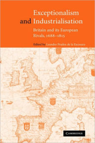 Title: Exceptionalism and Industrialisation: Britain and its European Rivals, 1688-1815, Author: Leandro Prados de la Escosura