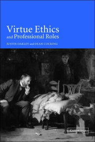 Title: Virtue Ethics and Professional Roles / Edition 1, Author: Justin Oakley