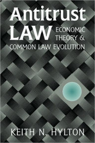 Title: Antitrust Law: Economic Theory and Common Law Evolution / Edition 1, Author: Keith N. Hylton