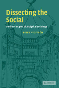 Title: Dissecting the Social: On the Principles of Analytical Sociology, Author: Peter Hedstrom