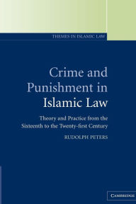Title: Crime and Punishment in Islamic Law: Theory and Practice from the Sixteenth to the Twenty-First Century / Edition 1, Author: Rudolph Peters