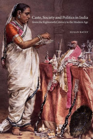 Title: Caste, Society and Politics in India from the Eighteenth Century to the Modern Age / Edition 1, Author: Susan Bayly