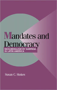 Title: Mandates and Democracy: Neoliberalism by Surprise in Latin America, Author: Susan C. Stokes