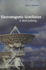 Title: Electromagnetic Scintillation: Volume 2, Weak Scattering, Author: Albert D. Wheelon