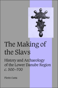 Title: The Making of the Slavs: History and Archaeology of the Lower Danube Region, c.500-700 / Edition 1, Author: Florin Curta
