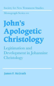 Title: John's Apologetic Christology: Legitimation and Development in Johannine Christology, Author: James F. McGrath