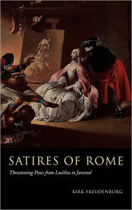 Title: Satires of Rome: Threatening Poses from Lucilius to Juvenal, Author: Kirk Freudenburg