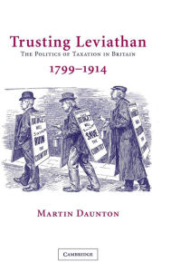Title: Trusting Leviathan: The Politics of Taxation in Britain, 1799-1914, Author: Martin Daunton