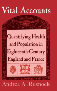 Title: Vital Accounts: Quantifying Health and Population in Eighteenth-Century England and France, Author: Andrea A. Rusnock