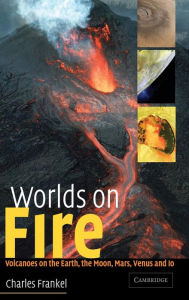 Title: Worlds on Fire: Volcanoes on the Earth, the Moon, Mars, Venus and Io, Author: Charles Frankel