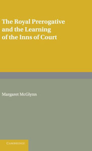 Title: The Royal Prerogative and the Learning of the Inns of Court, Author: Margaret McGlynn