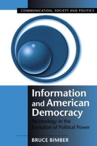 Title: Information and American Democracy: Technology in the Evolution of Political Power / Edition 1, Author: Bruce Bimber
