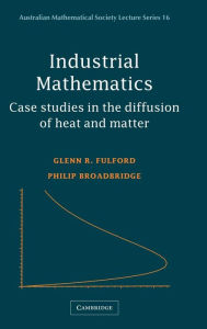 Title: Industrial Mathematics: Case Studies in the Diffusion of Heat and Matter, Author: Glenn R. Fulford