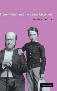 Title: Henry James and the Father Question, Author: Andrew Taylor